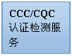 文本框: CCC/CQC认证检测服务